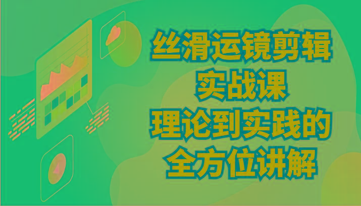 丝滑运镜剪辑实战课：理论到实践的全方位讲解(24节)-创客资源阁