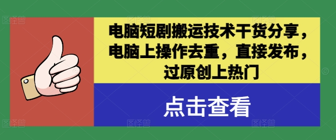 电脑短剧搬运技术干货分享，电脑上操作去重，直接发布，过原创上热门-创客资源阁