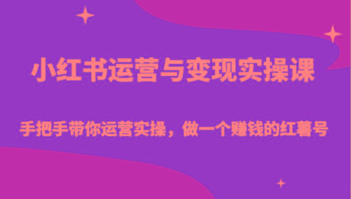 小红书运营与变现实操课-手把手带你运营实操，做一个赚钱的红薯号-创客资源阁