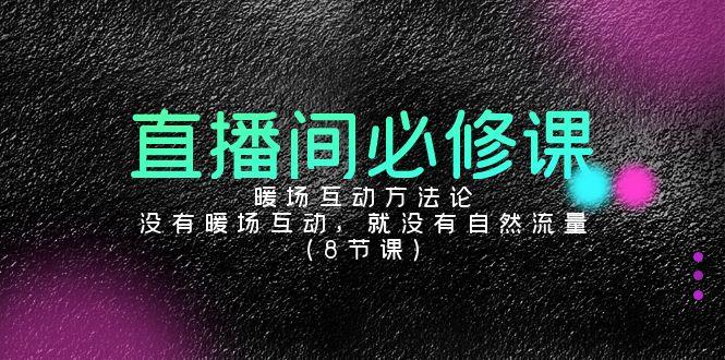 直播间必修课：暖场互动方法论，没有暖场互动，就没有自然流量(8节课)-创客资源阁