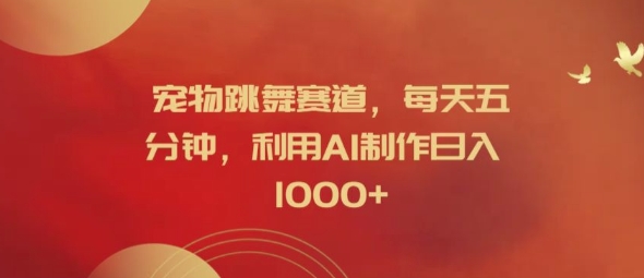 宠物跳舞赛道，每天五分钟，利用AI制作日入1k【揭秘】-创客资源阁