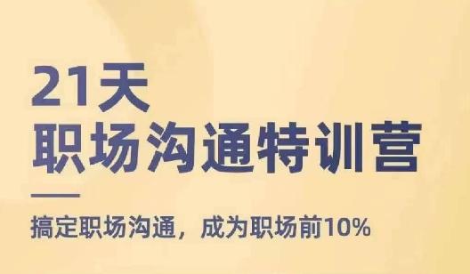21天职场沟通特训营，搞定职场沟通，成为职场前10%-创客资源阁