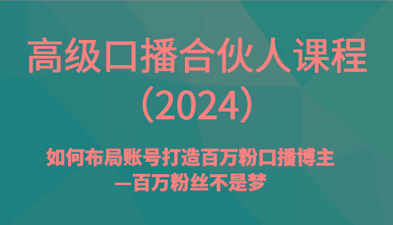 高级口播合伙人课程(2024)如何布局账号打造百万粉口播博主—百万粉丝不是梦-创客资源阁