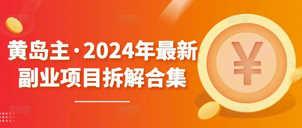 黄岛主·2024年最新副业项目拆解合集【无水印】-创客资源阁