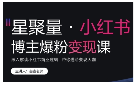 小红书博主爆粉变现课，深入解读小红书商业逻辑，带你进阶变现大咖-创客资源阁