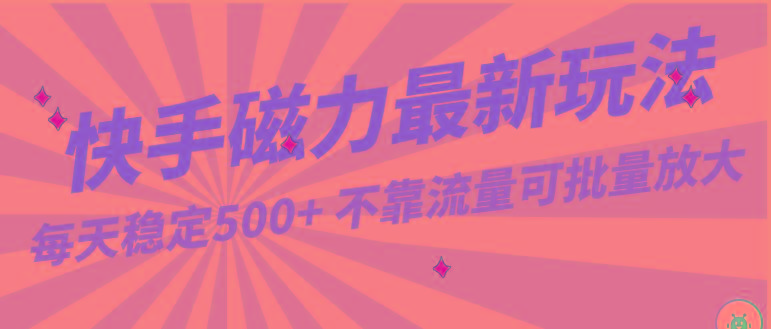 每天稳定500+，外面卖2980的快手磁力最新玩法，不靠流量可批量放大，手机电脑都可操作-创客资源阁