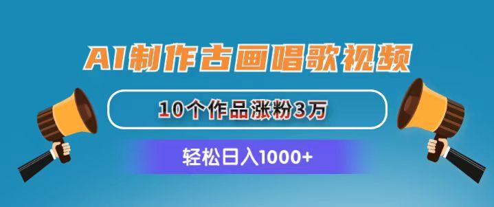 AI制作古画唱歌视频，10个作品涨粉3万，日入1000+-创客资源阁