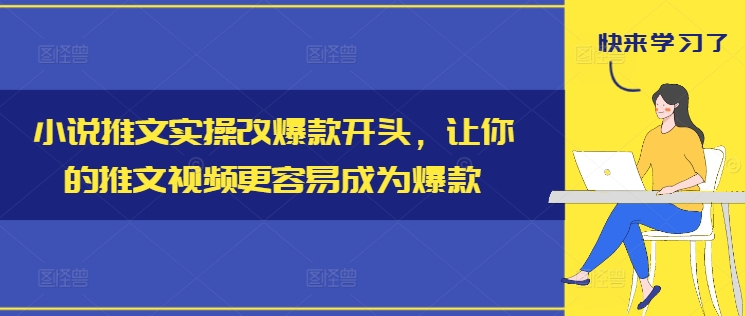 小说推文实操改爆款开头，让你的推文视频更容易成为爆款-创客资源阁