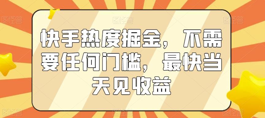 快手热度掘金，不需要任何门槛，最快当天见收益【揭秘】-创客资源阁