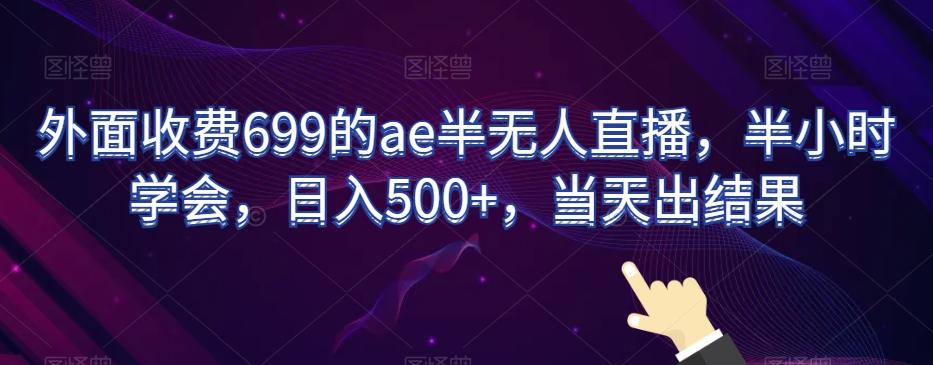 外面收费699的ae半无人直播，半小时学会，日入500+，当天出结果【揭秘】-创客资源阁