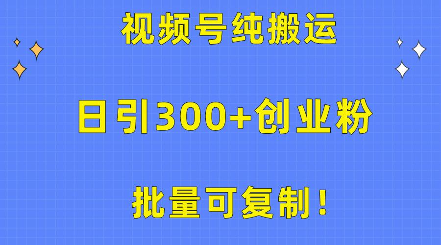 批量可复制！视频号纯搬运日引300+创业粉教程！-创客资源阁