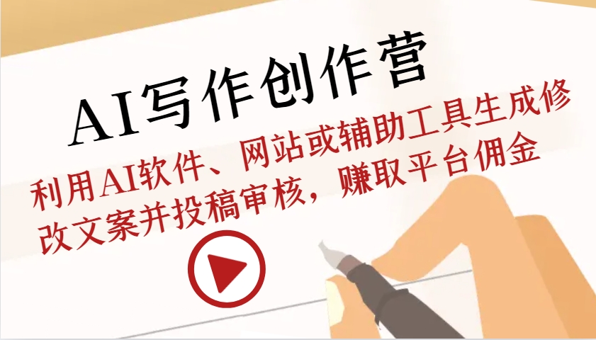 AI写作创作营：利用AI软件、网站或辅助工具生成修改文案并投稿审核，赚取平台佣金-创客资源阁