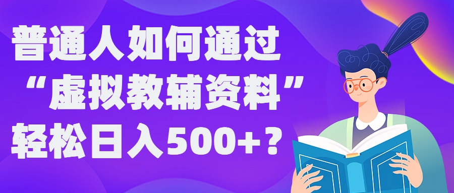 普通人如何通过“虚拟教辅”资料轻松日入500+?揭秘稳定玩法-创客资源阁