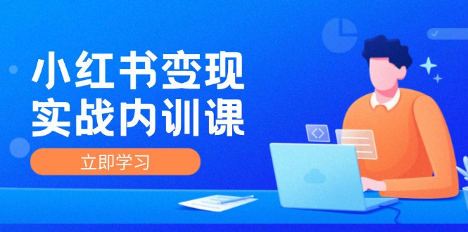 小红书变现实战内训课，0-1实现小红书-IP变现 底层逻辑/实战方法/训练结合-创客资源阁