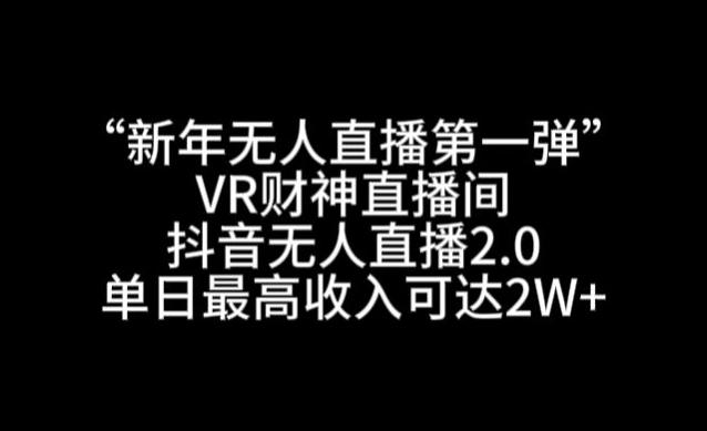 “新年无人直播第一弹“VR财神直播间，抖音无人直播2.0，单日最高收入可达2W+【揭秘】-创客资源阁
