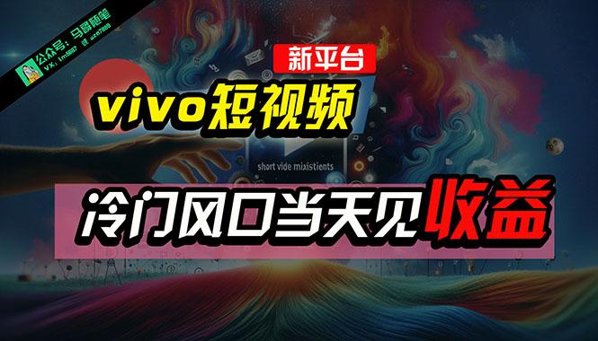 全新平台vivo短视频，新风口AI混剪无脑搬运，冷门风口当天见收益，7天…-创客资源阁