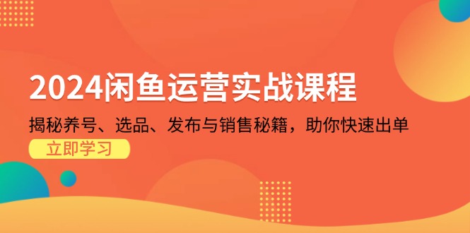 2024闲鱼运营实战课程：揭秘养号、选品、发布与销售秘籍，助你快速出单-创客资源阁
