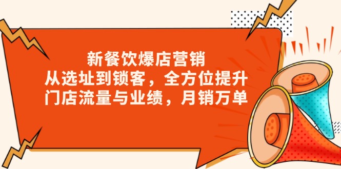 新 餐饮爆店营销，从选址到锁客，全方位提升门店流量与业绩，月销万单-创客资源阁