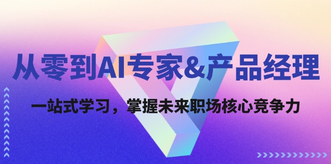 从零到AI专家&产品经理：一站式学习，掌握未来职场核心竞争力-创客资源阁
