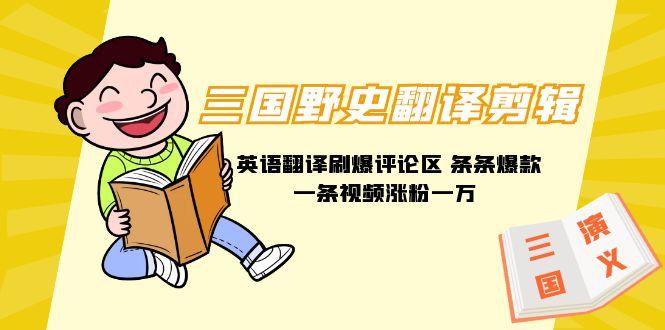 (9264期)三国野史翻译剪辑 英语翻译刷爆评论区 条条爆款一条视频涨粉1w+附888G素材-创客资源阁