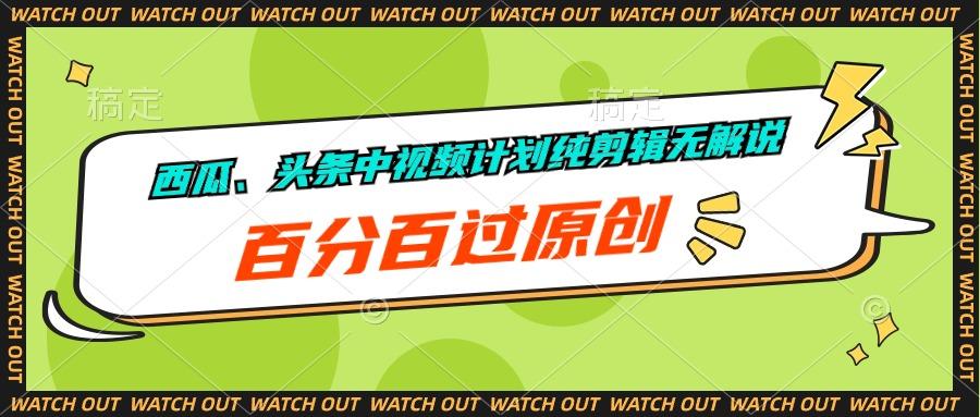 西瓜、头条中视频计划纯剪辑无解说，百分百过原创-创客资源阁