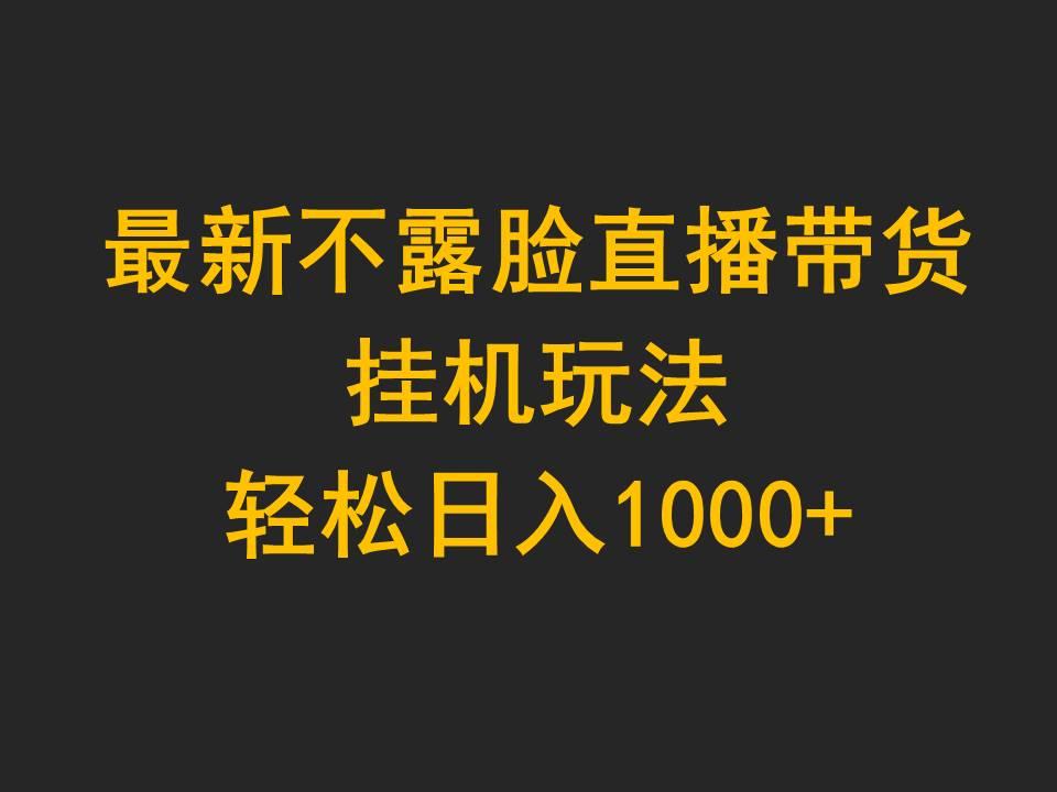 (9897期)最新不露脸直播带货，挂机玩法，轻松日入1000+-创客资源阁