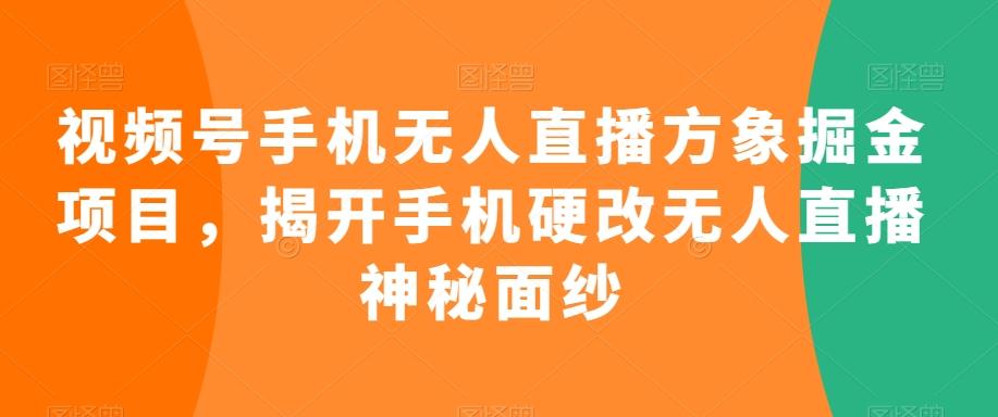 视频号手机无人直播方象掘金项目，揭开手机硬改无人直播神秘面纱-创客资源阁