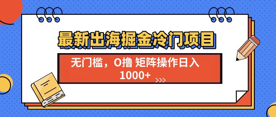 最新出海掘金冷门项目，单号日入1000+-创客资源阁