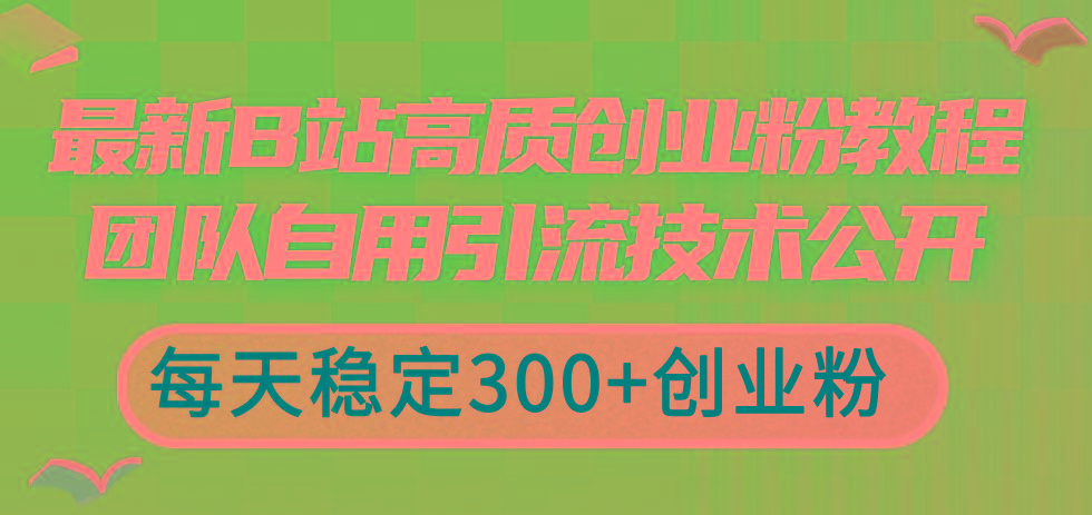 最新B站高质创业粉教程，团队自用引流技术公开，每天稳定300+创业粉-创客资源阁