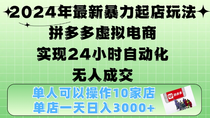 2024年最新暴力起店玩法，拼多多虚拟电商4.0，24小时实现自动化无人成交，单店月入3000+【揭秘】-创客资源阁