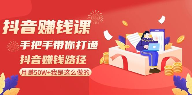 抖音赚钱课：手把手带你打通抖音赚钱路径，月赚50W+我是这么做的！-创客资源阁