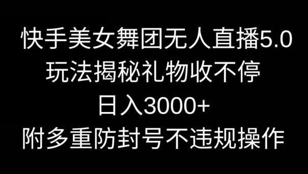 快手美女舞团无人直播5.0玩法，礼物收不停，日入3000+，内附多重防封号不违规操作【揭秘】-创客资源阁