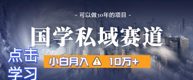 暴力国学私域赛道，小白月入10万+，引流+转化完整流程【揭秘】-创客资源阁