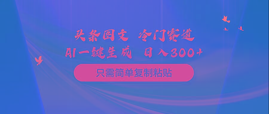 (10039期)头条图文 冷门赛道 只需简单复制粘贴 几分钟一条作品 日入300+-创客资源阁