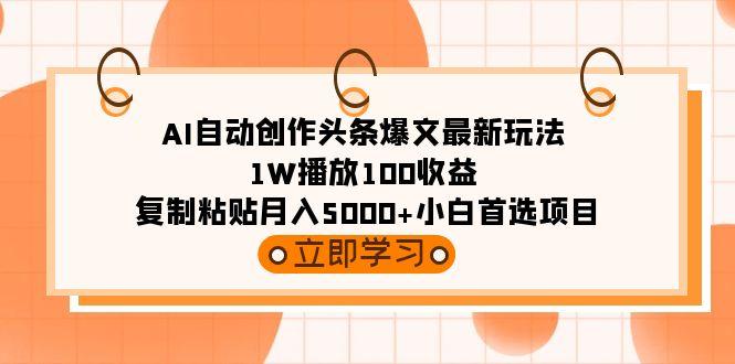 (9260期)AI自动创作头条爆文最新玩法 1W播放100收益 复制粘贴月入5000+小白首选项目-创客资源阁