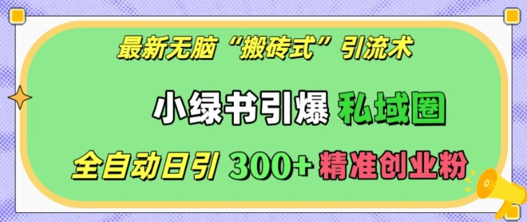 最新无脑“搬砖式”引流术，小绿书引爆私域圈，全自动日引300+精准创业粉【揭秘】-创客资源阁
