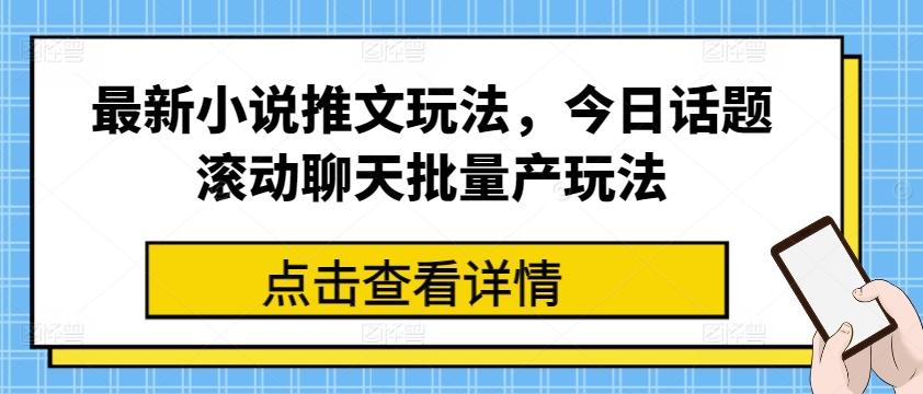 最新小说推文玩法，今日话题滚动聊天批量产玩法-创客资源阁