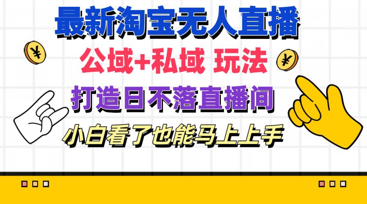 最新淘宝无人直播 公域+私域玩法打造真正的日不落直播间 小白看了也能…-创客资源阁
