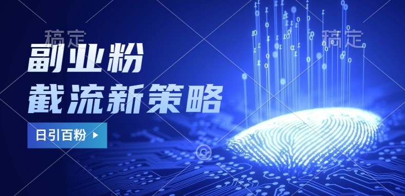 副业粉截流玩法与更新，不废号， 不封号。日引100+-创客资源阁