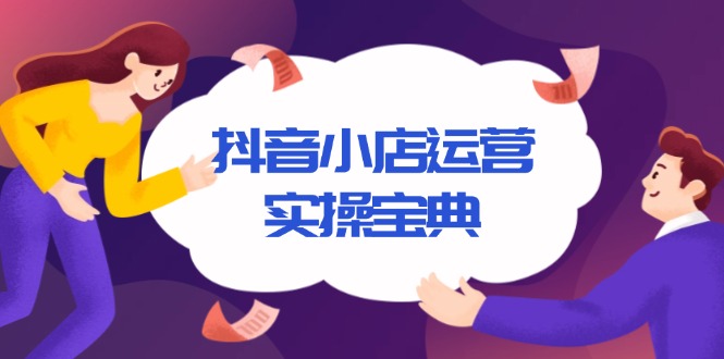 抖音小店运营实操宝典，从入驻到推广，详解店铺搭建及千川广告投放技巧-创客资源阁