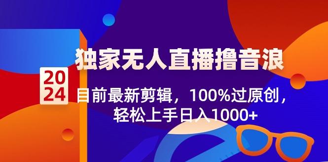 2024独家无人直播撸音浪，目前最新剪辑，100%过原创，轻松上手日入1000+-创客资源阁