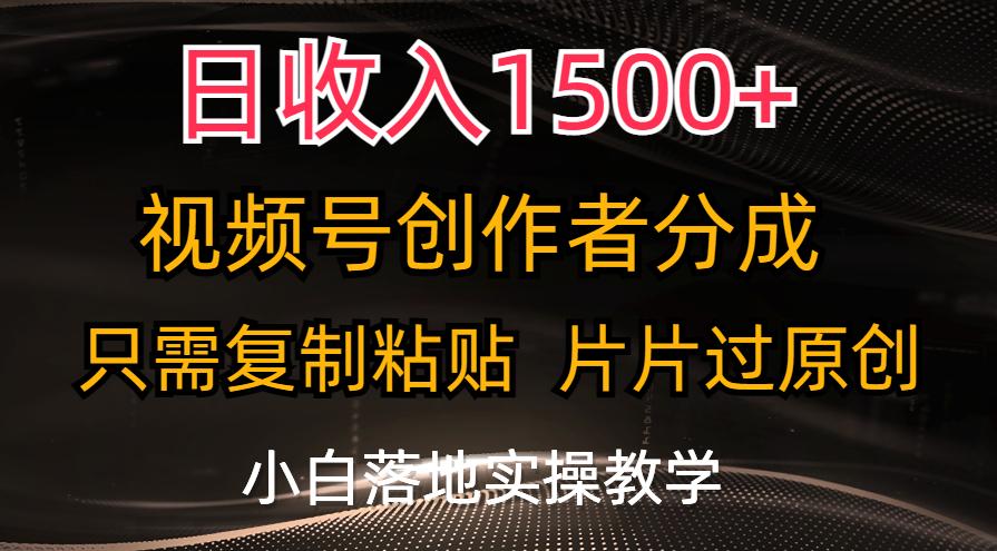 日收入1500+，视频号创作者分成，只需复制粘贴，片片过原创，小白也可…-创客资源阁