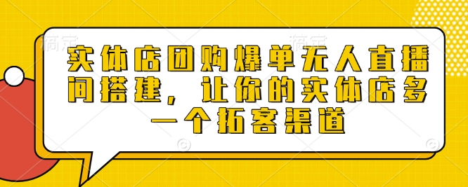 实体店团购爆单无人直播间搭建，让你的实体店多一个拓客渠道-创客资源阁