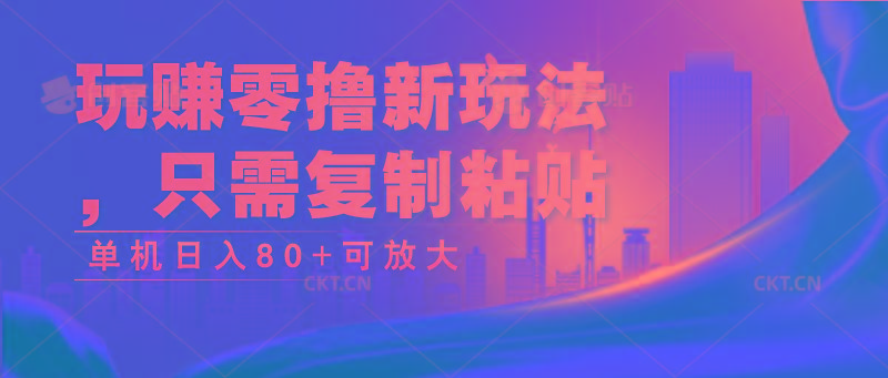 玩赚零撸新玩法，只需复制粘贴，单机日入80+可放大-创客资源阁