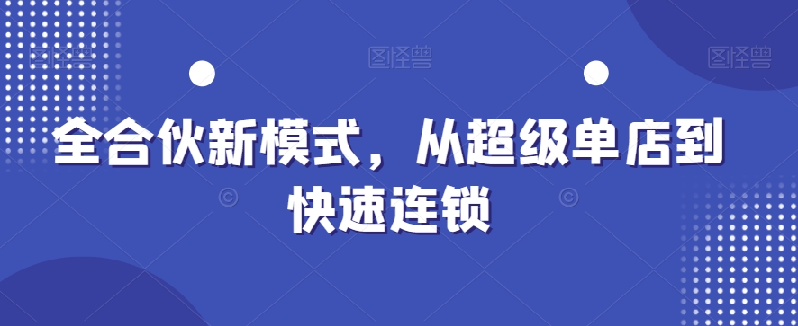 全合伙新模式，从超级单店到快速连锁-创客资源阁