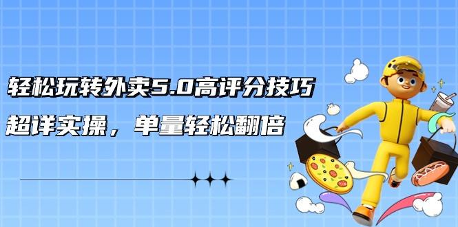 轻松玩转外卖5.0高评分技巧，超详实操，单量轻松翻倍(21节视频课)-创客资源阁