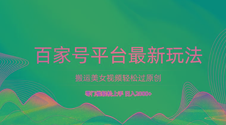 百家号平台搬运美女视频轻松过原创最新玩法，零门槛轻松上手，日入2000+ 可批量-创客资源阁