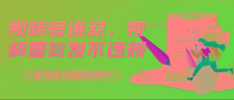 视频号连怼，视频重复发不违规，新号单日变现500+-创客资源阁