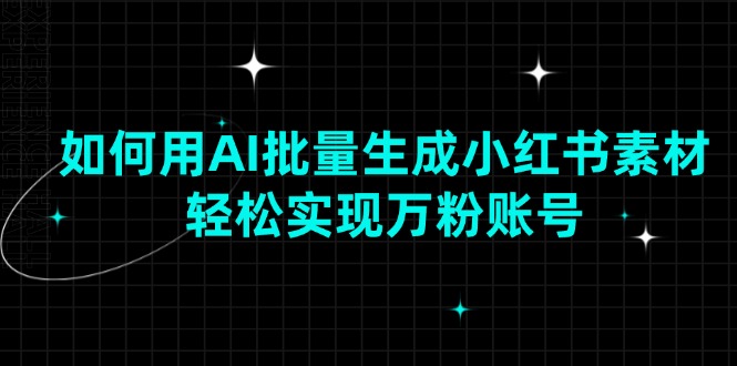 如何用AI批量生成小红书素材，轻松实现万粉账号-创客资源阁