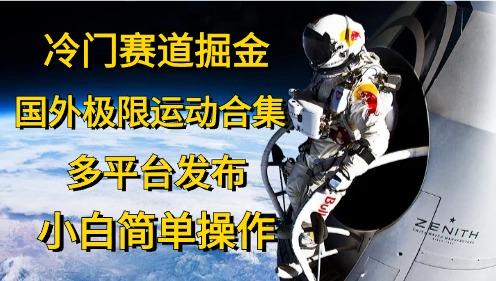冷门赛道掘金，国外极限运动视频合集，多平台发布，小白简单操作-创客资源阁